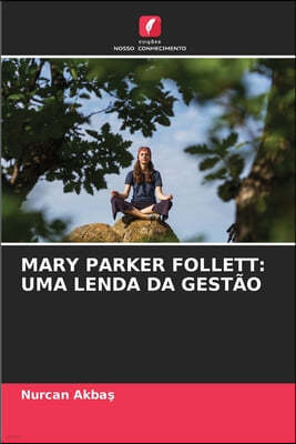 Mary Parker Follett: Uma Lenda Da Gestão
