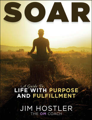 SOAR, A Guide to Life With Purpose and Fulfillment