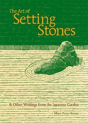 The Art of Setting Stones: And Other Writings from the Japanese Garden