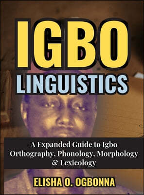 Igbo Linguistics: An Expanded Guide to Igbo Orthography, Phonology, Morphology & Lexicology