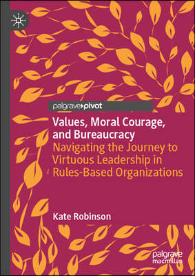 Values, Moral Courage, and Bureaucracy: Navigating the Journey to Virtuous Leadership in Rules-Based Organizations