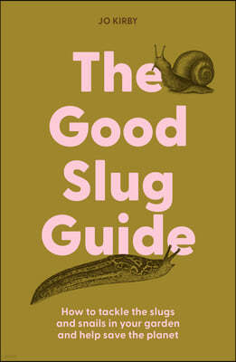 The Good Slug Guide: How to Tackle the Slugs and Snails in Your Garden and Help Save the Planet