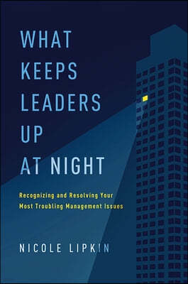 What Keeps Leaders Up at Night: Recognizing and Resolving Your Most Troubling Management Issues