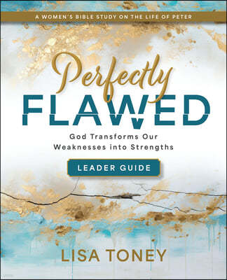 Perfectly Flawed Women's Bible Study Leader Guide: God Transforms Our Weaknesses Into Strengths (a Women's Bible Study on the Life of Peter)