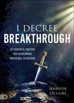 I Decree Breakthrough: 40 Powerful Prayers for Overcoming Impossible Situations