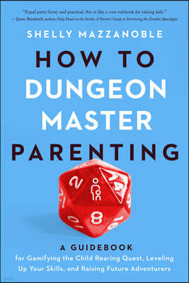 How to Dungeon Master Parenting: A Guidebook for Gamifying the Child Rearing Quest, Leveling Up Your Skills, and Raising Future Adventurers