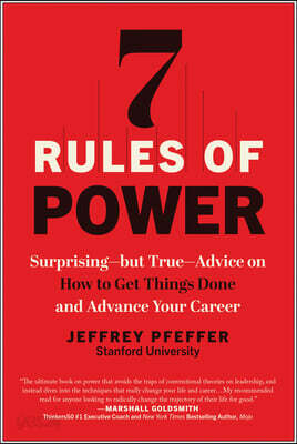 7 Rules of Power: Surprising--But True--Advice on How to Get Things Done and Advance Your Career