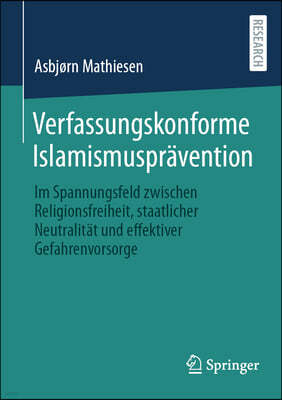 Verfassungskonforme Islamismusprävention: Im Spannungsfeld Zwischen Religionsfreiheit, Staatlicher Neutralität Und Effektiver Gefahrenvorsorge