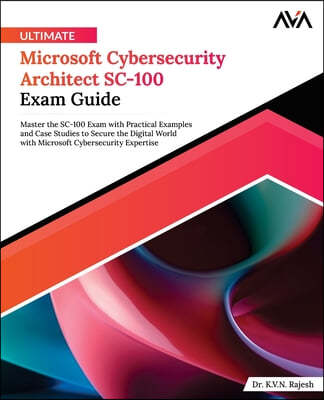 Ultimate Microsoft Cybersecurity Architect SC-100 Exam Guide: Master the SC-100 Exam with Practical Examples and Case Studies to Secure the Digital Wo