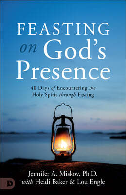 Feasting on God's Presence: 40 Days of Encountering the Holy Spirit Through Fasting