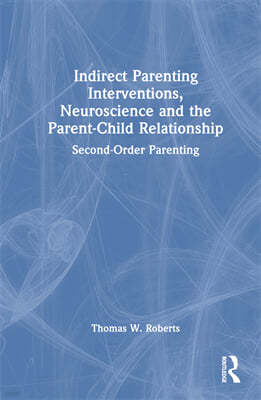 Indirect Parenting Interventions, Neuroscience and the Parent-Child Relationship: Second-Order Parenting