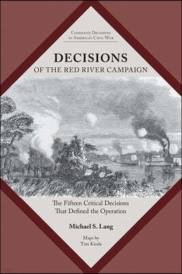 Decisions of the Red River Campaign: The Fifteen Critical Decisions That Defined the Operation