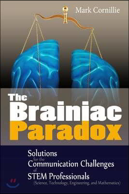 The Brainiac Paradox: Solutions for the Communication Challenges of STEM Professionals (Scientists, Technologists, Engineers and Mathematici