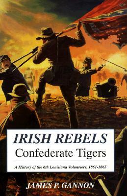 Irish Rebels, Confederate Tigers: A History of the 6th Louisiana Volunteers
