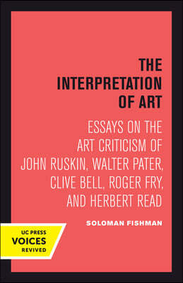 Interpretation of Art: Essays on the Art Criticism of John Ruskin, Walter Pater, Clive Bell, Roger Fry, and Herbert Read