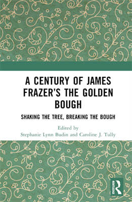 A Century of James Frazer's the Golden Bough: Shaking the Tree, Breaking the Bough