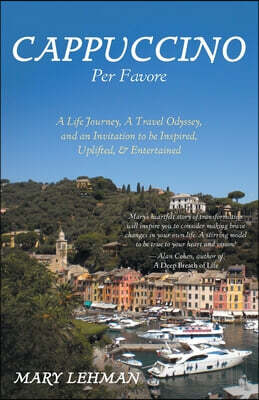 FriesenPress Cappuccino Per Favore: A Life Journey, A Travel Odyssey, and an Invitation to be Inspired, Uplifted, & Entertained