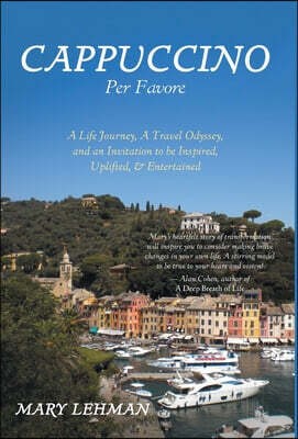 FriesenPress Cappuccino Per Favore: A Life Journey, A Travel Odyssey, and an Invitation to be Inspired, Uplifted, & Entertained
