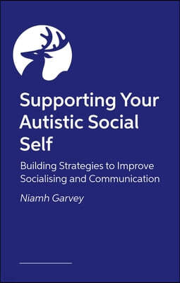 Supporting Your Autistic Social Self: Building Strategies to Improve Socialising and Communication