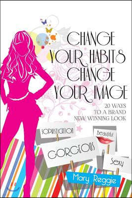 Change Your Habits Change Your Image: 20 Ways for a Brand New Winning Look