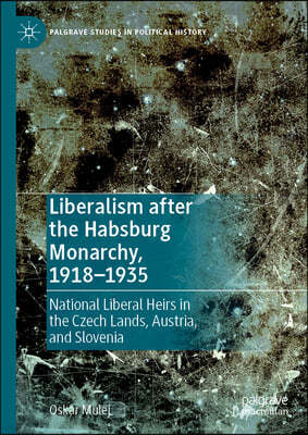 Liberalism After the Habsburg Monarchy, 1918-1935: National Liberal Heirs in the Czech Lands, Austria, and Slovenia