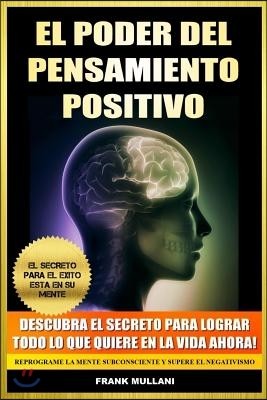 El Poder del Pensamiento Positivo: Descubra el Secreto Para Lograr Todo lo que Quiere en La Vida Ahora - El Secreto Para el Exito Esta en Su Mente