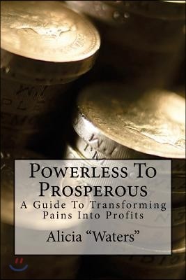 Powerless To Prosperous: A Guide To Transforming Pains Into Profits