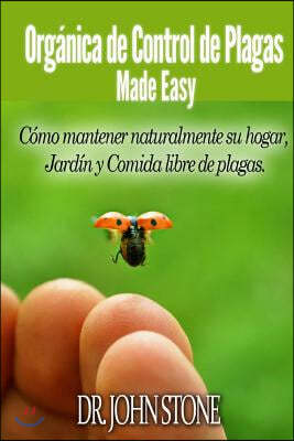 Org?nica de Control de Plagas Made Easy: C?mo mantener naturalmente su hogar, Jard?n y Comida libre de plagas