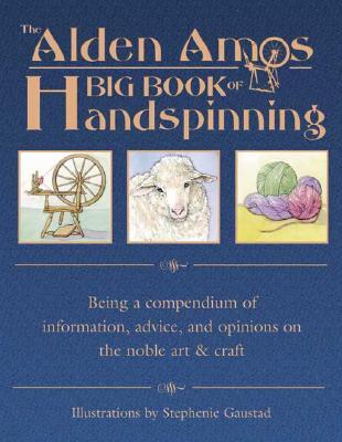 The Alden Amos Big Book of Handspinning: Being a Compendium of Information, Advice, and Opinions on the Noble Art & Craft