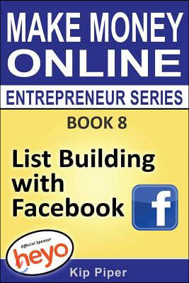 List Building with Facebook: Book 8 Make Money Online Entrepreneur Series