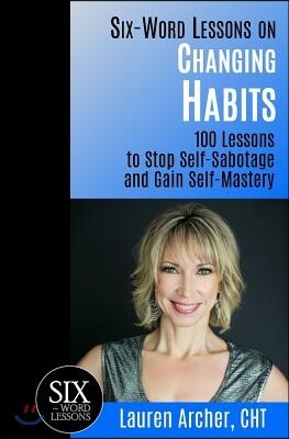 Six-Word Lessons on Changing Habits: 100 Lessons to Stop Self-Sabotage and Gain Self-Mastery