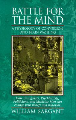 Battle for the Mind: A Physiology of Conversion and Brainwashing - How Evangelists, Psychiatrists, Politicians, and Medicine Men Can Change