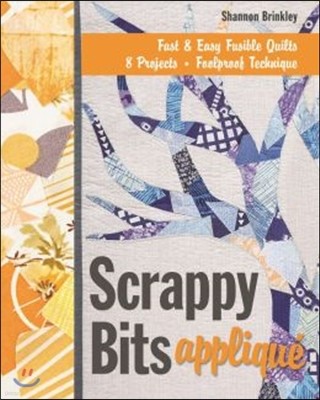 Scrappy Bits Appliqué - Print-On-Demand Edition: Fast & Easy Fusible Quilts, 8 Projects, Foolproof Technique [With Pattern(s)] [With Pattern(s)]