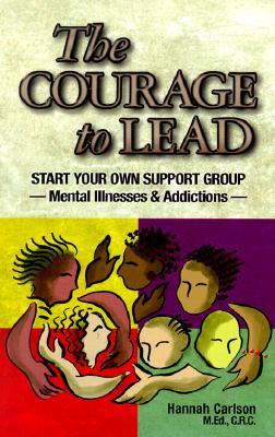 The Courage to Lead: Start Your Own Support Group--Mental Illnesses & Addictions