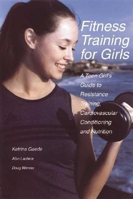 Fitness Training for Girls: A Teen Girl's Guide to Resistance Training, Cardiovascular Conditioning and Nutrition