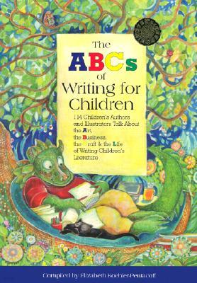 The ABCs of Writing for Children: 114 Children's Authors and Illustrators Talk about the Art, the Business, the Craft & the Life of Writing Children's