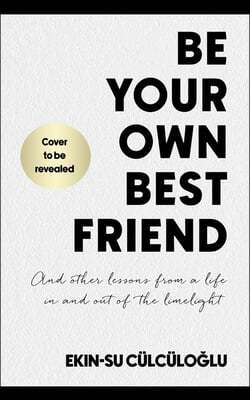 Be Your Own Best Friend: And Other Lessons from a Life Lived in and Out of the Limelight