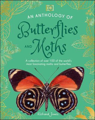 An Anthology of Butterflies and Moths: A Collection of Over 100 of the World's Most Fascinating Moths and Butterflies