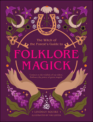 The Witch of the Forest's Guide to Folklore Magick: Connect to the Wisdom of Our Elders. Embrace the Power of Green Magick.
