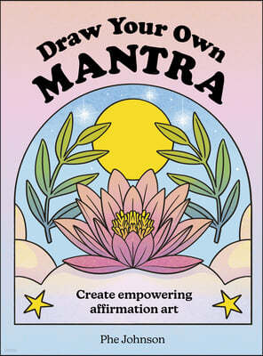 Draw Your Own Mantra: Create Empowering/Inspiring Affirmation Art