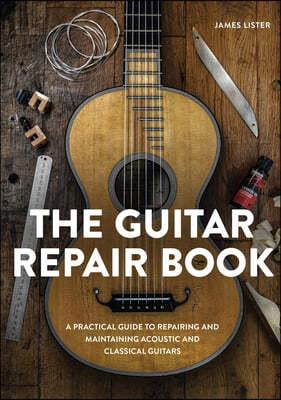 The Guitar Repair Book: A Practical Guide to Repairing and Maintaining Acoustic and Classical Guitars
