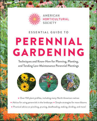 American Horticultural Society Essential Guide to Perennial Gardening: Techniques and Know-How for Planning, Planting, and Tending Low-Maintenance Per