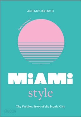Little Book of Miami Style: The Fashion Story of the Iconic City
