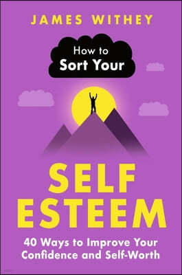 How to Sort Your Self-Esteem: 40 Ways to Improve Your Confidence and Self-Worth