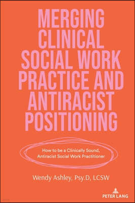 Merging Clinical Social Work Practice and Antiracist Positioning; How to be a Clinically Sound, Antiracist Social Work Practitioner