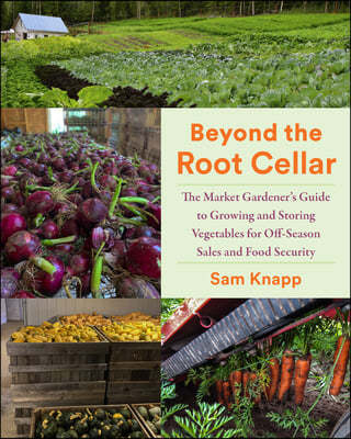 Beyond the Root Cellar: The Market Gardener's Guide to Growing and Storing Vegetables for Off-Season Sales and Food Security