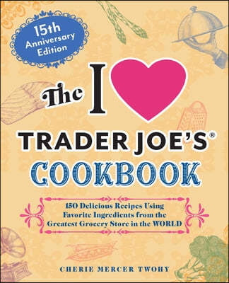 The I Love Trader Joe's Cookbook: 15th Anniversary Edition: 150 Delicious Recipes Using Favorite Ingredients from the Greatest Grocery Store in the Wo