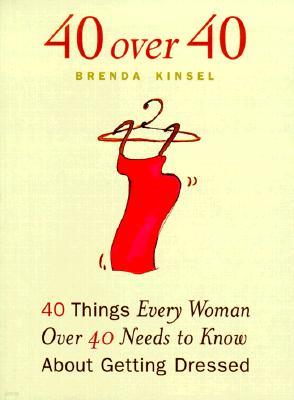40 Over 40 : 40 Things Every Woman Over 40 Needs to Know about Getting Dressed