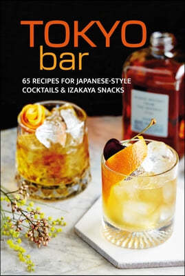 Tokyo Bar: 65 Recipes for Japanese-Style Cocktails and Izakaya Snacks