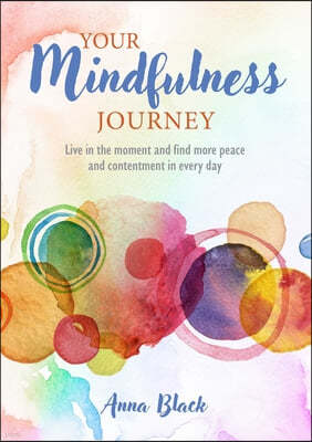 Your Mindfulness Journey: Live in the Moment and Find More Peace and Contentment Every Day